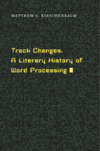 Matthew G. Kirschenbaum — Track Changes: A Literary History of Word Processing