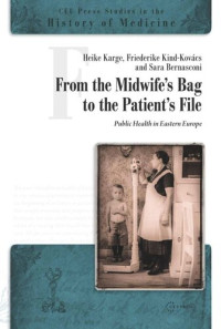 Heike Karge (editor); Friederike Kind-Kovács (editor); Sara Bernasconi (editor) — From the Midwife's Bag to the Patient's File: Public Health in Eastern and Southeastern Europe