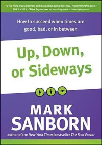 Mark Sanborn — Up, Down, or Sideways: How to Succeed When Times Are Good, Bad, or in Between