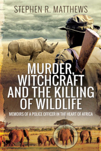 Stephen Rabey Matthews — Murder, Witchcraft and the Killing of Wildlife Police Investigations at the Heart of Africa.