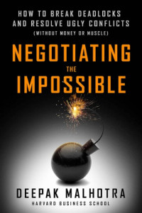 Malhotra, Deepak — Negotiating the impossible: how to break deadlocks and resolve ugly conflicts (without money or muscle)