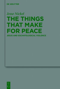 Jesse P. Nickel — The Things that Make for Peace: Jesus and Eschatological Violence