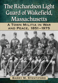Barry M. Stentiford — The Richardson Light Guard of Wakefield, Massachusetts: A Town Militia in War and Peace, 1851-1975