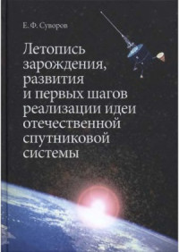Суворов Е.Ф. — Летопись зарождения, развития и первых шагов реализации идеи отечественной спутниковой системы