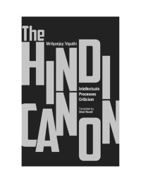 Mrityunjay Tripathi; Shad Naved — The Hindi Canon: Intellectuals, Processes, Criticism
