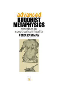 Eastman, Peter — Advanced Buddhist Metaphysics: Exercises in Sceptical Spirituality