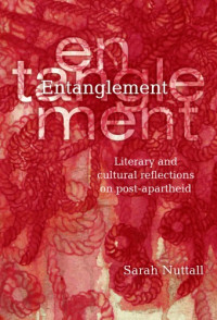 Sarah Nuttall — Entanglement: Literary and Cultural Reflections on Post-Apartheid