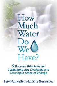 Pete Nunweiler; Kris Nunweiler — How Much Water Do We Have?: 5 Success Principles for Conquering Any Change and Thriving in Times of Change