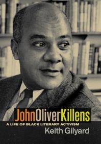 Keith Gilyard — John Oliver Killens : A Life of Black Literary Activism