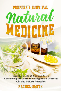 Rachel Smith  — Prepper’s Survival Natural Medicine: Essential Guide of Tips and Tricks in Preparing the Best Life-Saving Herbs, Essential Oils and Natural Remedies