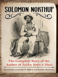 David Fiske; Clifford W. Brown Jr.; Rachel Seligman — Solomon Northup: The Complete Story of the Author of Twelve Years A Slave