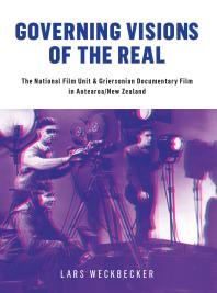 Lars Weckbecker — Governing Visions of the Real : The National Film Unit and Griersonian Documentary Film in Aotearoa/New Zealand