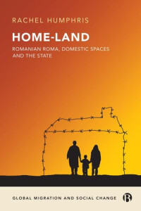 Humphris, Rachel — Home-Land: Romanian Roma, Domestic Spaces and the State