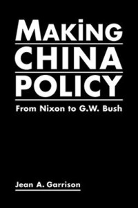 Jean A. Garrison — Making China Policy: From Nixon to G.W. Bush