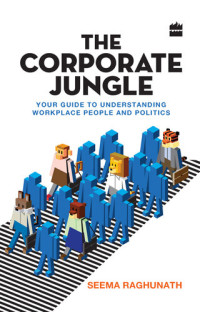 Seema Raghunath — The Corporate Jungle: Your Guide to Understanding Workplace People and Politics