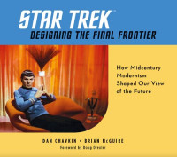 Dan Chavkin, Brian McGuire — Star Trek: Designing the Final Frontier. How Midcentury Modernism Shaped Our View of the Future