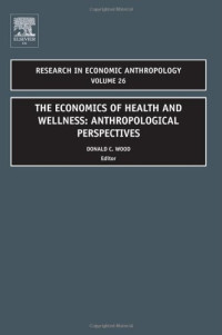 Donald Wood — The Economics of Health and Wellness: Anthropological Perspectives (Research in Economic Anthropology, Vol 26)