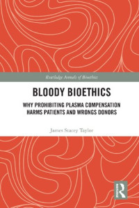 James Stacey Taylor — Bloody Bioethics: Why Prohibiting Plasma Compensation Harms Patients and Wrongs Donors