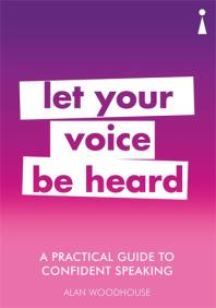 Alan Woodhouse — A Practical Guide to Confident Speaking : Let Your Voice Be Heard