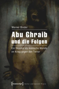 Werner Binder — Abu Ghraib und die Folgen: Ein Skandal als ikonische Wende im Krieg gegen den Terror