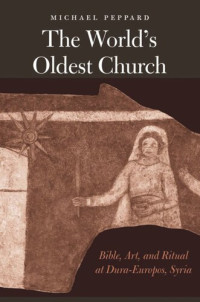 Michael Peppard — The World's Oldest Church: Bible, Art, and Ritual at Dura-Europos, Syria