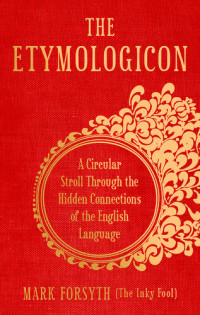 Mark Forsyth — The Etymologicon. A Circular Stroll Through the Hidden Connections of the English Language