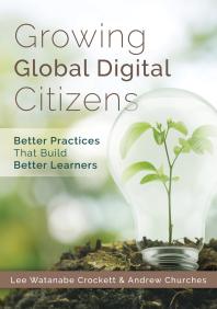 Lee Crockett; Andrew Churches — Growing Global Digital Citizens : Better Practices That Build Better Learners