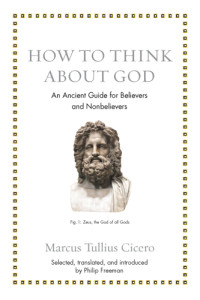 Cicero, Marcus Tullius;Freeman, Philip(Translation) — How to Think about God: An Ancient Guide for Believers and Nonbelievers