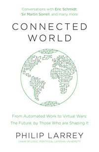 Philip Larrey — Connected world : from automated work to virtual wars : the future, by those who are shaping it