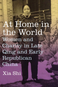 Shi, Xia — At home in the world: women and charity in late Qing and early republican China