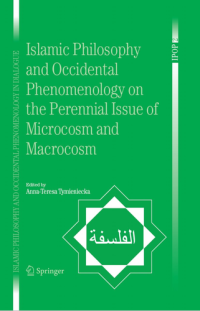 Anna-Teresa Tymieniecka — Islamic Philosophy and Occidental Phenomenology on the Perennial Issue of Microcosm and Macrocosm