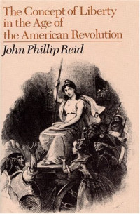 John Phillip Reid — The Concept of Liberty in the Age of the American Revolution