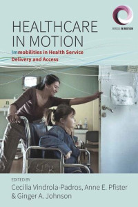 Cecilia Vindrola-Padros (editor); Ginger A. Johnson (editor); Anne E. Pfister (editor) — Healthcare in Motion: Immobilities in Health Service Delivery and Access