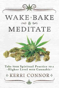 Kerri Connor — Wake, Bake & Meditate: Take Your Spiritual Practice to a Higher Level with Cannabis