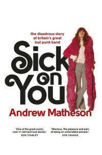 Andrew Matheson — Sick on You: The Disastrous Story of Britain’s Great Lost Punk Band