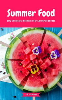 Jill Jacobsen — Summer Food--600 Délicieuses Recettes Pour Les Partie Invités: (Fingerfood, Party-Snacks, Dips, Cupcakes, Muffins, Cool Cakes, Ice Cream, Fruits, Drinks & Co.)