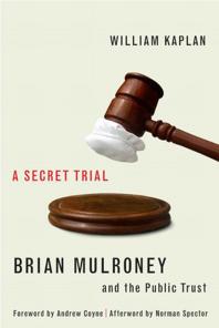 William Kaplan — Secret Trial : Brian Mulroney, Stevie Cameron, and the Public Trust