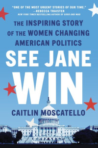 Moscatello, Caitlin — See Jane win: the inspiring story of the women changing American politics