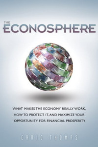 Craig Thomas — The Econosphere: What Makes the Economy Really Work, How to Protect It, and Maximize Your Opportunity for Financial Prosperity