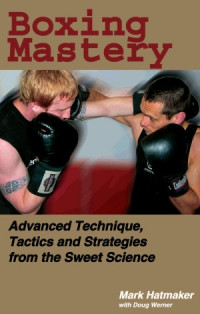 Mark Hatmaker — Boxing Mastery - Advanced Technique, Tactics, and Strategies
