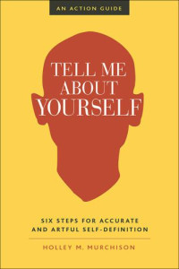 Murchison, Holley M — Tell me about yourself: six steps for accurate and artful self-definition: an action guide
