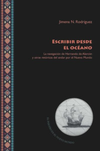 Jimena N. Rodríguez — Escribir desde el océano: la navegación de Hernando de Alarcón y otras retóricas del andar por el Nuevo Mundo