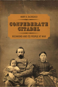 Mary A. DeCredico — Confederate Citadel: Richmond and Its People at War