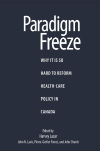Harvey Lazar; Pierre-Gerlier Forest; John N. Lavis; John Church — Paradigm Freeze: Why It Is So Hard to Reform Health Care in Canada