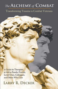 Larry R. Decker — The Alchemy of Combat: Transforming Trauma in Combat Veterans