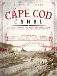 J. North Conway — The Cape Cod Canal: Breaking Through the Bared and Bended Arm