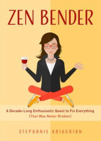 Krikorian, Stephanie — Zen Bender: a decade-long enthusiastic quest to fix everything (that was never broken)
