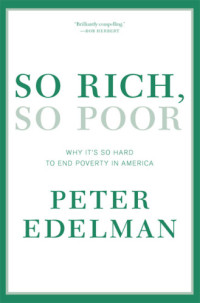 Edelman, Peter B — So rich, so poor: why it's so hard to end poverty in America