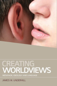 James W. Underhill — Creating Worldviews: Metaphor, Ideology and Language