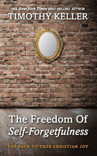 Timothy Keller — The Freedom of Self-Forgetfulness: The Path to the True Christian Joy